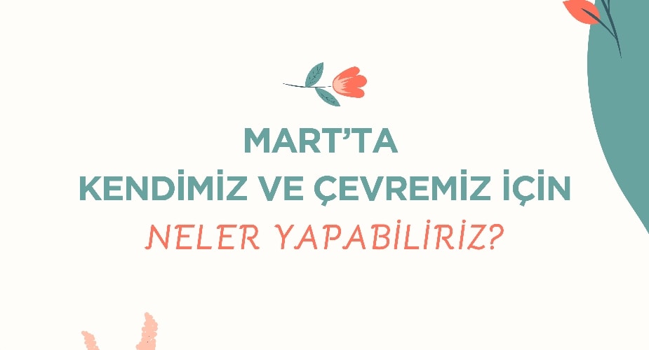 Mart'ta Kendimiz ve Çevremiz İçin Neler Yapabiliriz